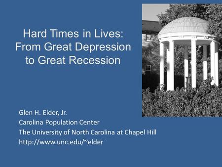 Hard Times in Lives: From Great Depression to Great Recession Glen H. Elder, Jr. Carolina Population Center The University of North Carolina at Chapel.