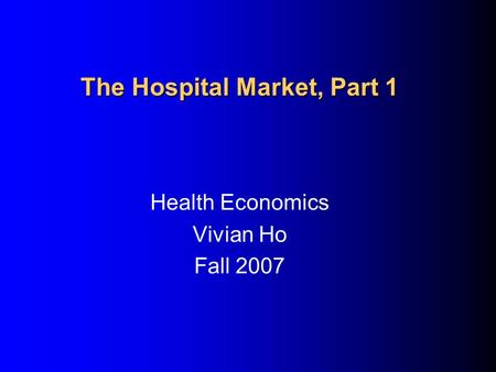 The Hospital Market, Part 1 Health Economics Vivian Ho Fall 2007.