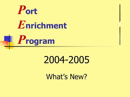 P ort E nrichment P rogram 2004-2005 What’s New?.