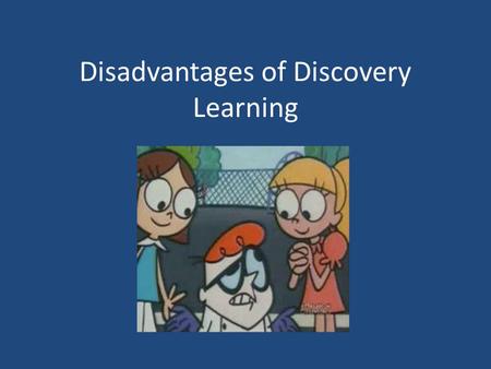 Disadvantages of Discovery Learning