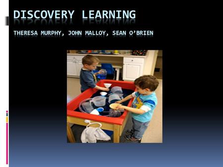 Discovery Learning Theresa Murphy, John Malloy, Sean O’Brien