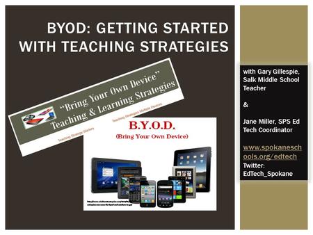 BYOD: GETTING STARTED WITH TEACHING STRATEGIES with Gary Gillespie, Salk Middle School Teacher & Jane Miller, SPS Ed Tech Coordinator www.spokanesch ools.org/edtech.