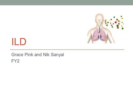 ILD Grace Pink and Nik Sanyal FY2. Objectives 1) To be able to categorise ILD according to underlying cause 2) To recognise common symptoms of ILD 3)