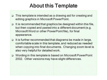 About this Template  This template is intended as a drawing aid for creating and editing graphics in Microsoft PowerPoint.  It is recommended that graphics.