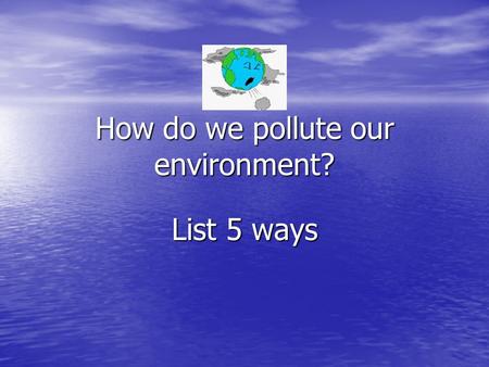 How do we pollute our environment?