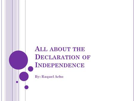 A LL ABOUT THE D ECLARATION OF I NDEPENDENCE By: Raquel Acho.