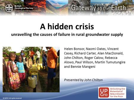 © NERC All rights reserved A hidden crisis unravelling the causes of failure in rural groundwater supply Helen Bonsor, Naomi Oates, Vincent Casey, Richard.