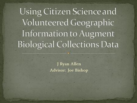 J Ryan Allen Advisor: Joe Bishop. Undergraduate Degree in Environmental, Population and Organism Biology. Work background in Museum Collections. Worked.