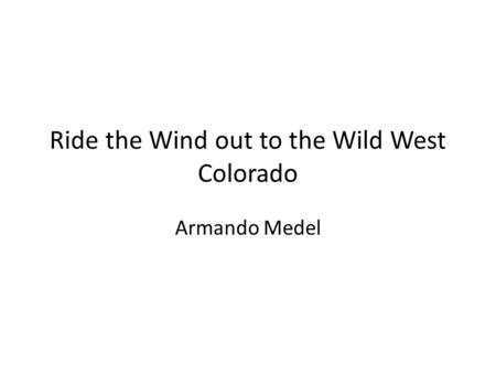 Ride the Wind out to the Wild West Colorado Armando Medel.