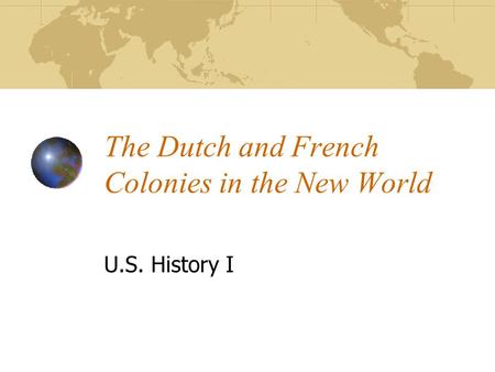 The Dutch and French Colonies in the New World U.S. History I.