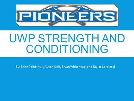 UWP STRENGTH AND CONDITIONING By: Brian Polubinski, Austin Neis, Bryan Whitehead, and Taylor Lorbiecki.