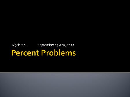 Algebra 1September 14 & 17, 2012.  “a is p percent of b” part  base  (whole)  per – cent.