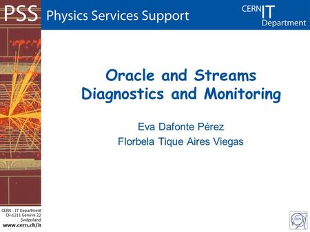 CERN - IT Department CH-1211 Genève 23 Switzerland www.cern.ch/i t Oracle and Streams Diagnostics and Monitoring Eva Dafonte Pérez Florbela Tique Aires.