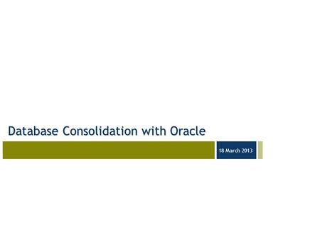 03-23-05 18 March 2013 Database Consolidation with Oracle.