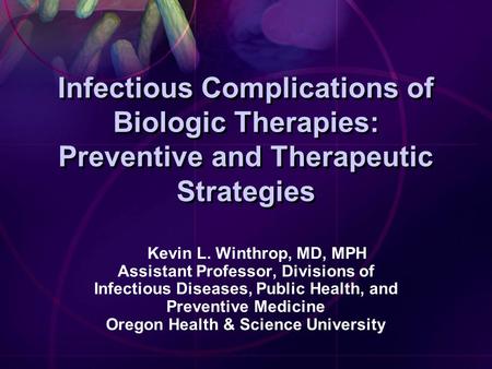 Infectious Complications of Biologic Therapies: Preventive and Therapeutic Strategies Kevin L. Winthrop, MD, MPH Assistant Professor, Divisions of Infectious.