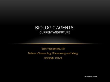 Scott Vogelgesang, MD Division of Immunology, Rheumatology and Allergy University of Iowa BIOLOGIC AGENTS: CURRENT AND FUTURE No conflicts of interest.