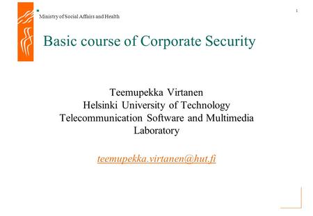 Ministry of Social Affairs and Health 1 Basic course of Corporate Security Teemupekka Virtanen Helsinki University of Technology Telecommunication Software.