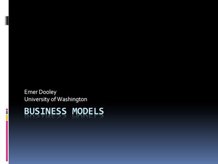 Emer Dooley University of Washington. What is a Business Model  2 elements  What does a business do?  How does it make money?