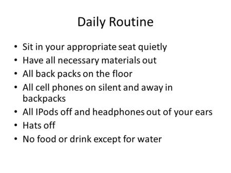 Daily Routine Sit in your appropriate seat quietly Have all necessary materials out All back packs on the floor All cell phones on silent and away in backpacks.