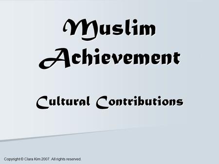 Muslim Achievement Cultural Contributions Copyright © Clara Kim 2007. All rights reserved.