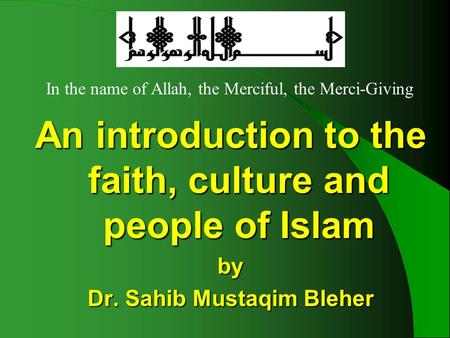 An introduction to the faith, culture and people of Islam by Dr. Sahib Mustaqim Bleher In the name of Allah, the Merciful, the Merci-Giving.