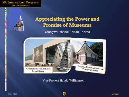 Appreciating the Power and Promise of Museums 8/2/2015 VPIP MU VPIP Vice Provost Handy Williamson MU International ProgramsUNIVER S ITY o f MI SS OURI.