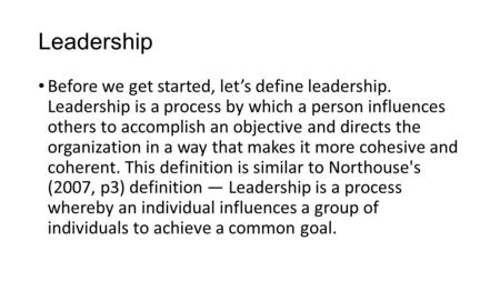 Leadership Before we get started, let’s define leadership. Leadership is a process by which a person influences others to accomplish an objective and directs.