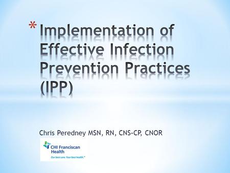 Chris Peredney MSN, RN, CNS-CP, CNOR. * Historical challenges * Varying practices from institution to institution * Evidence based to best practice *