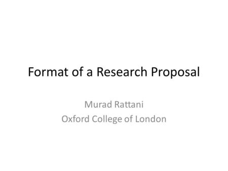 Format of a Research Proposal Murad Rattani Oxford College of London.