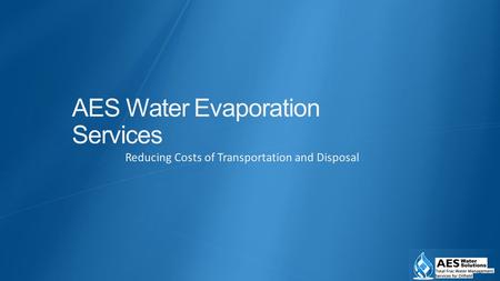 Reducing Costs of Transportation and Disposal AES Water Evaporation Services.