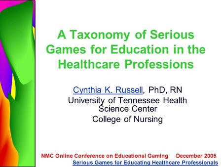 A Taxonomy of Serious Games for Education in the Healthcare Professions Cynthia K. RussellCynthia K. Russell, PhD, RN University of Tennessee Health Science.