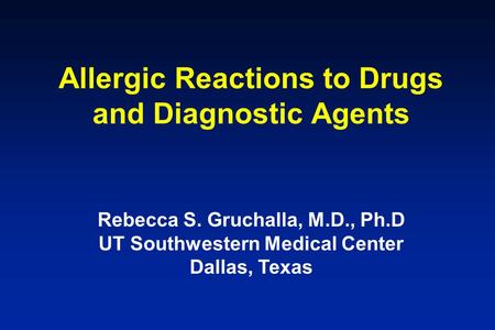 Allergic Reactions to Drugs and Diagnostic Agents Rebecca S. Gruchalla, M.D., Ph.D UT Southwestern Medical Center Dallas, Texas.