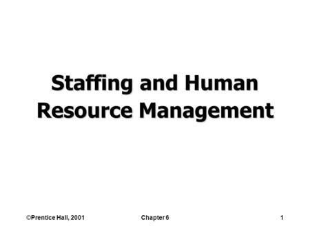 ©Prentice Hall, 2001Chapter 61 Staffing and Human Resource Management.