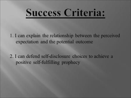 1. I can explain the relationship between the perceived expectation and the potential outcome 2. I can defend self-disclosure choices to achieve a positive.