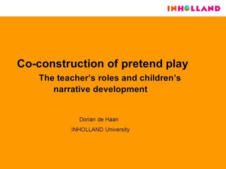 Co-construction of pretend play The teacher’s roles and children’s narrative development Dorian de Haan INHOLLAND University.