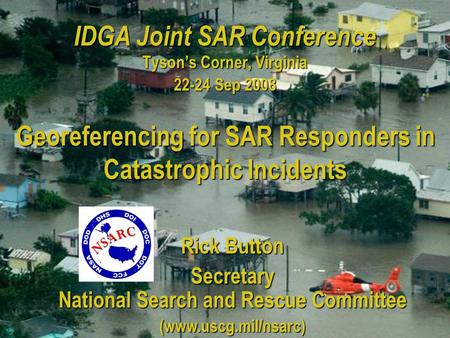 IDGA Joint SAR Conference Tyson’s Corner, Virginia 22-24 Sep 2008 Rick Button Secretary National Search and Rescue Committee (www.uscg.mil/nsarc) Georeferencing.