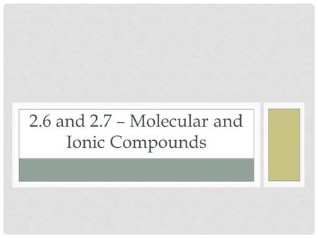 2.6 and 2.7 – Molecular and Ionic Compounds. Molecules and Chemical Formulas Atoms bind to other atoms to form molecules Ionic Bonding: Giving and taking.