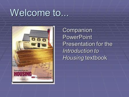 Welcome to... Companion PowerPoint Presentation for the Introduction to Housing textbook.