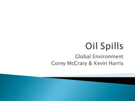 Global Environment Corey McCrary & Kevin Harris.  An oil spill is the release of a liquid petroleum hydrocarbon into the environment, especially marine.