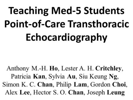 Teaching Med-5 Students Point-of-Care Transthoracic Echocardiography Anthony M.-H. Ho, Lester A. H. Critchley, Patricia Kan, Sylvia Au, Siu Keung Ng, Simon.