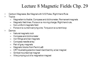 Lecture 8 Magnetic Fields Chp. 29 Cartoon Magnesia, Bar Magnet with N/S Poles, Right Hand Rule Topics –Magnetism is likable, Compass and diclinometer,