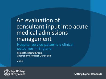 2012 Project Steering Group Chaired by Professor Derek Bell An evaluation of consultant input into acute medical admissions management Hospital service.