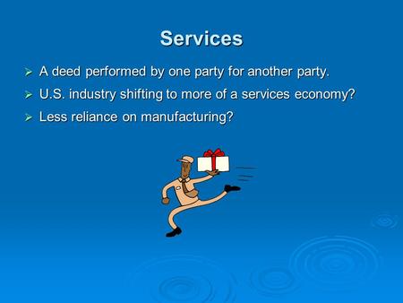 Services  A deed performed by one party for another party.  U.S. industry shifting to more of a services economy?  Less reliance on manufacturing?