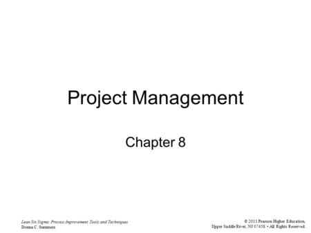 Lean Six Sigma: Process Improvement Tools and Techniques Donna C. Summers © 2011 Pearson Higher Education, Upper Saddle River, NJ 07458. All Rights Reserved.