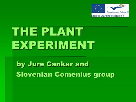 THE PLANT EXPERIMENT by Jure Cankar and Slovenian Comenius group THE PLANT EXPERIMENT by Jure Cankar and Slovenian Comenius group.