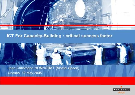 ICT For Capacity-Building : critical success factor Jean-Christophe HONNORAT (Alcatel Space) Unesco, 12 May 2005.