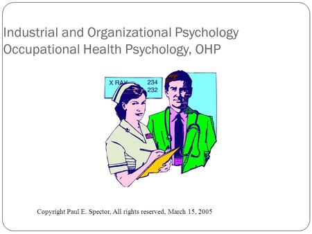 Industrial and Organizational Psychology Occupational Health Psychology, OHP Copyright Paul E. Spector, All rights reserved, March 15, 2005.