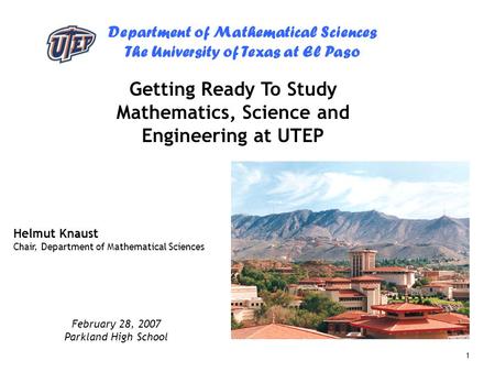 Department of Mathematical Sciences The University of Texas at El Paso 1 Getting Ready To Study Mathematics, Science and Engineering at UTEP Helmut Knaust.