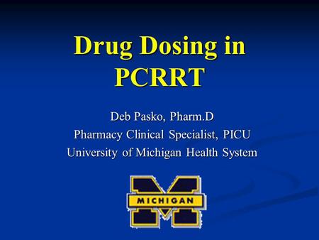 Drug Dosing in PCRRT Deb Pasko, Pharm.D