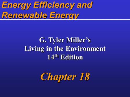 Energy Efficiency and Renewable Energy G. Tyler Miller’s Living in the Environment 14 th Edition Chapter 18 G. Tyler Miller’s Living in the Environment.